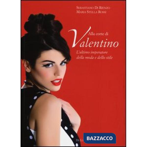 Alla corte di Valentino. L'ultimo imperatore della moda e dello stile. Ediz. illustrata