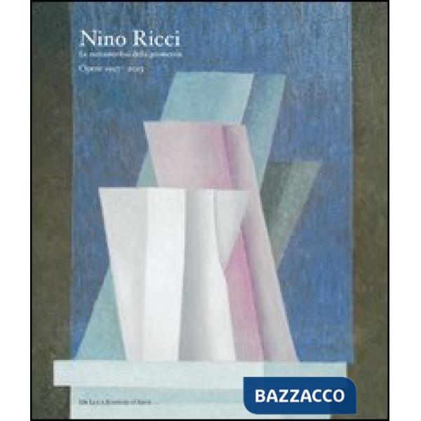 Nino Ricci. Le metamorfosi della geometria. Opere dal 1957 al 2013. Ediz. illust