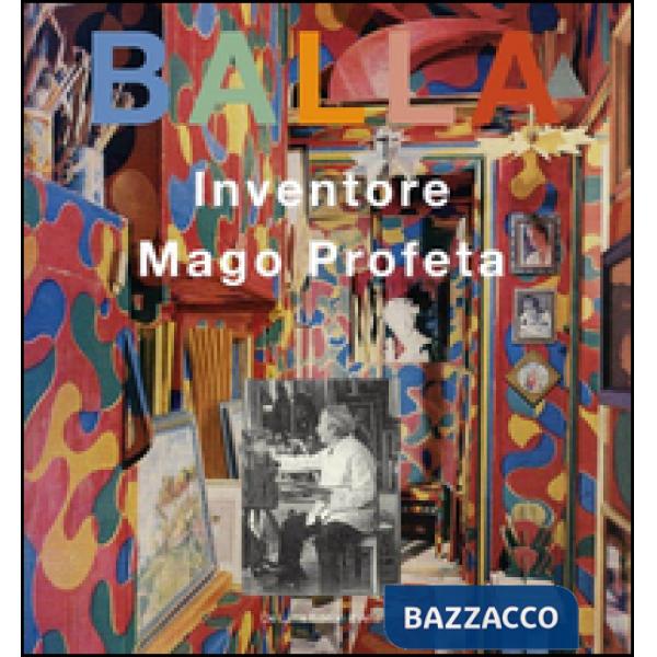 Balla. Inventore, mago, profeta. Ediz. illustrata