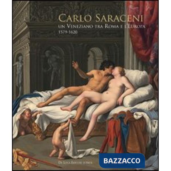 Carlo Saraceni. Un veneziano tra Roma e l'Europa (1579-1620). Ediz. illustrata