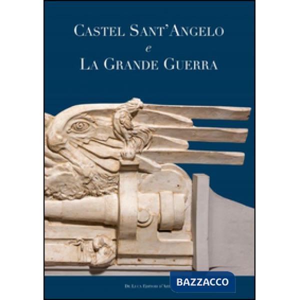 Castel Sant'Angelo e la grande guerra. Ediz. illustrata