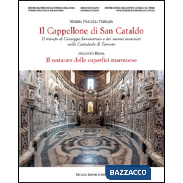 Cappellone di San Cataldo. Il trionfo di Giuseppe Sanmartino e dei marmi intarsiati nella Cattedrale di Taranto. Ediz. a colori 