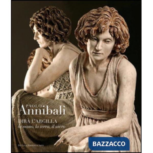 Paolo Annibali. Dirà l'argilla la mano, la terra, il sacro. Ediz. illustrata