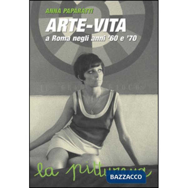 Arte-vita a Roma negli anni '60 e '70. Ritratti dei protagonisti e storie inedite