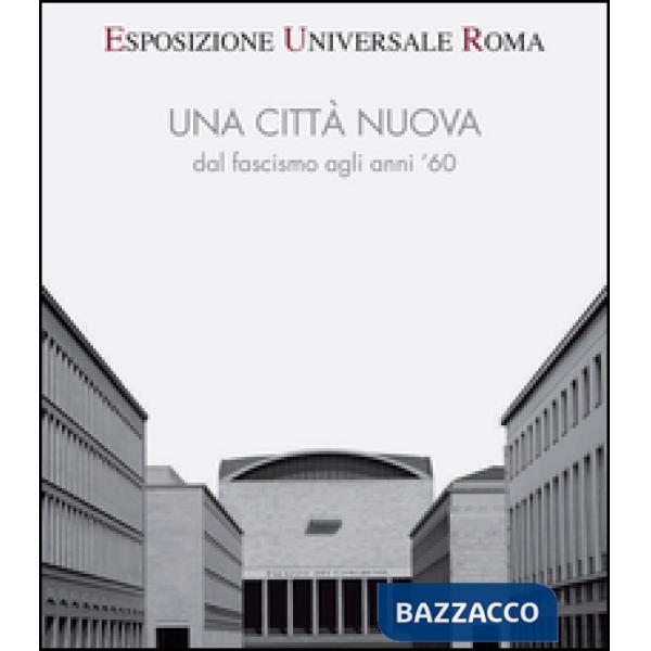 Esposizione universale di Roma. Una città nuova dal fascismo agli anni '60