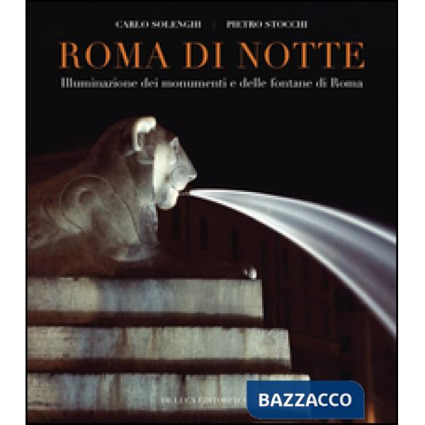 Roma di notte. Illuminazione dei monumenti e delle fontane di Roma. Ediz. illustrata