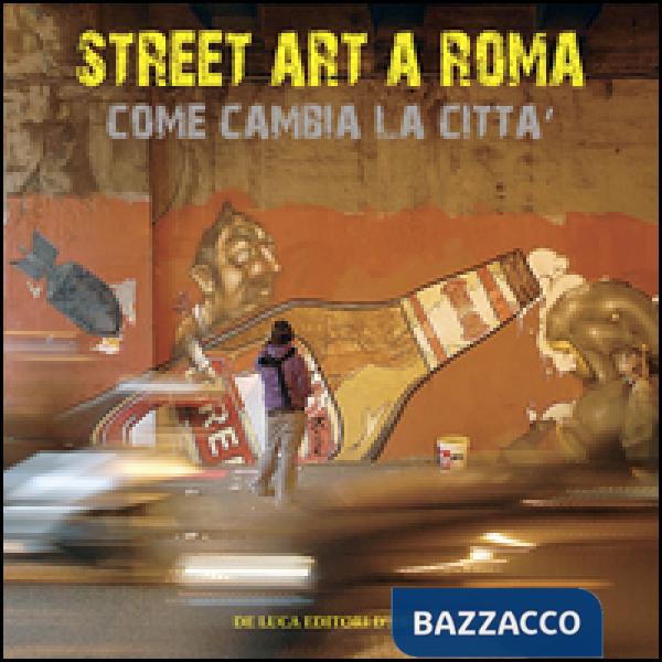 Street art a Roma. Come cambia la città. Ediz. illustrata