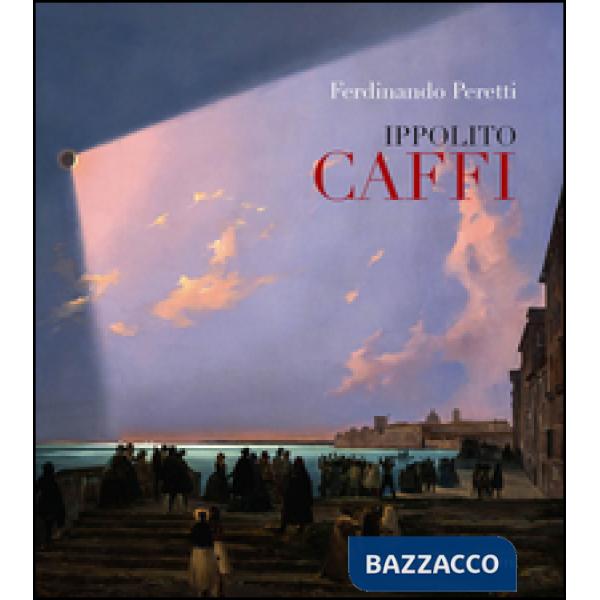 Ippolito Caffi 1809-1866. Ediz. illustrata