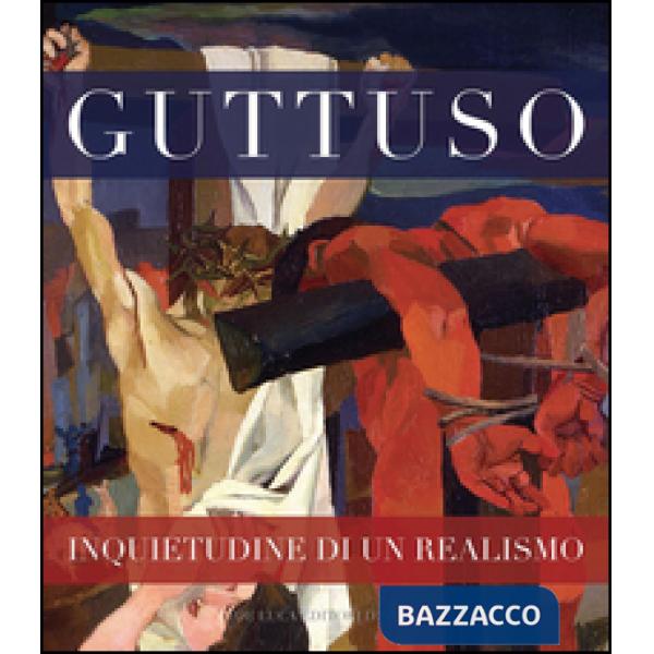 Guttuso inquietudine di un realismo. Ediz. illustrata