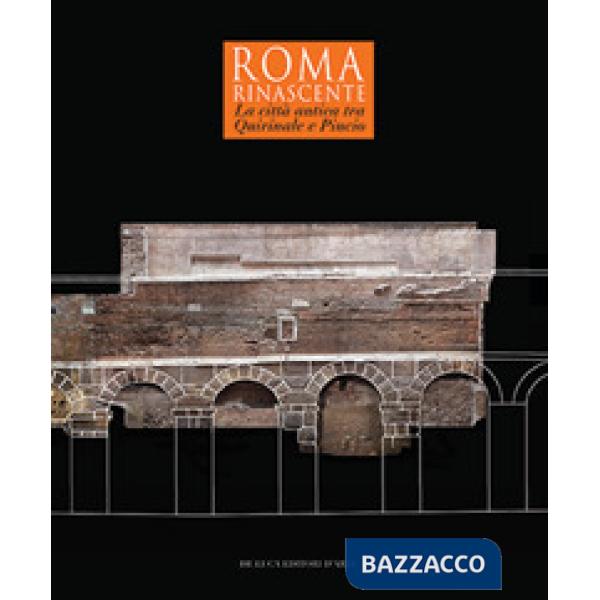 Roma Rinascente. La città antica tra Quirinale e Pincio. Ediz. a colori