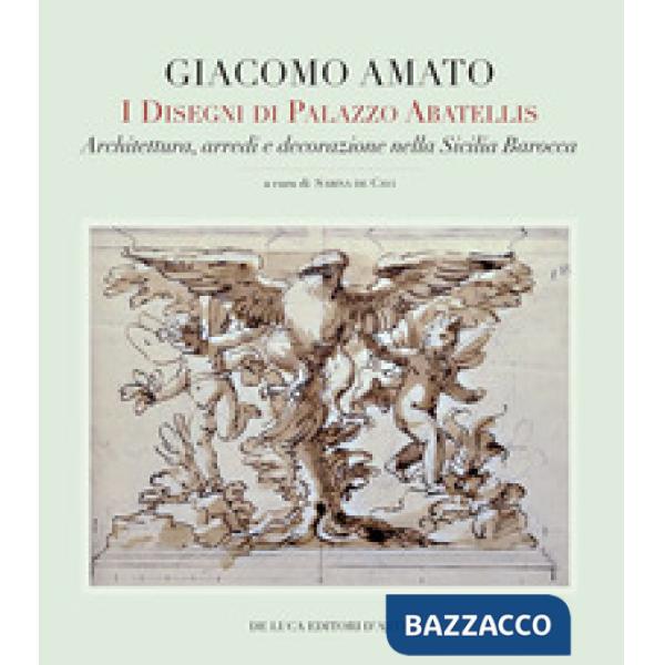 Giacomo Amato. I disegni di Palazzo Abatellis. Architettura, arredi e decorazione nella Sicilia barocca. Ediz. a colori