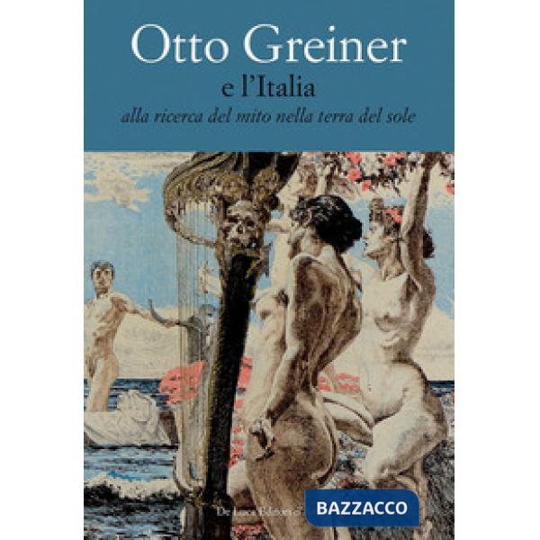 Otto Greiner e l'Italia. Alla ricerca del mito nella terra del sole. Catalogo della mostra (Anticoli Corrado, 28 maggio-14 lugli