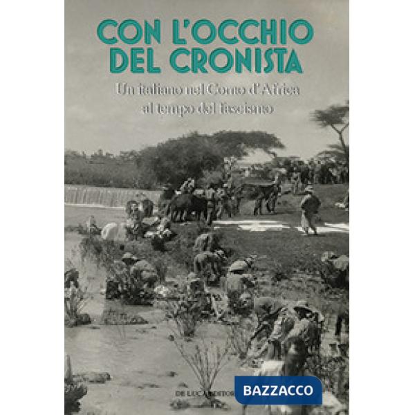 Con l'occhio del cronista. Un italiano nel Corno d'Africa al tempo del fascismo. Ediz. illustrata