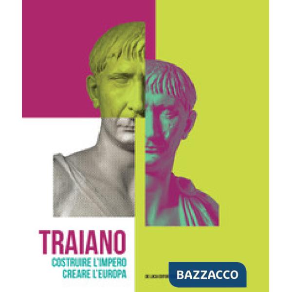 Traiano. Costruire l'Impero, creare l'Europa. Catalogo della mostra (Roma, 29 novembre 2017-16 settembre 2018). Ediz. a colori