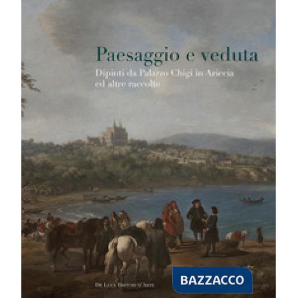 Paesaggio e veduta. Dipinti da Palazzo Chigi in Ariccia e altre raccolte. Catalogo della mostra (Cavallino, 25 novembre 2017-25 