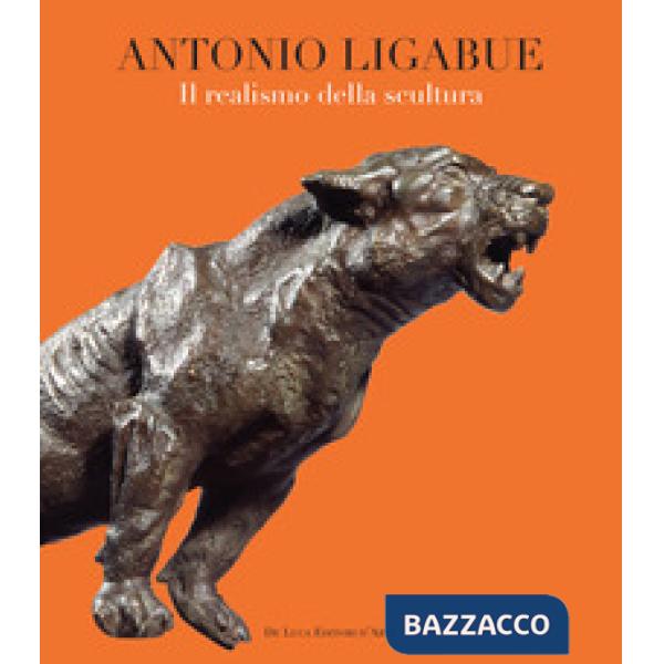 Antonio Ligabue. Il realismo della scultura. Ediz. illustrata