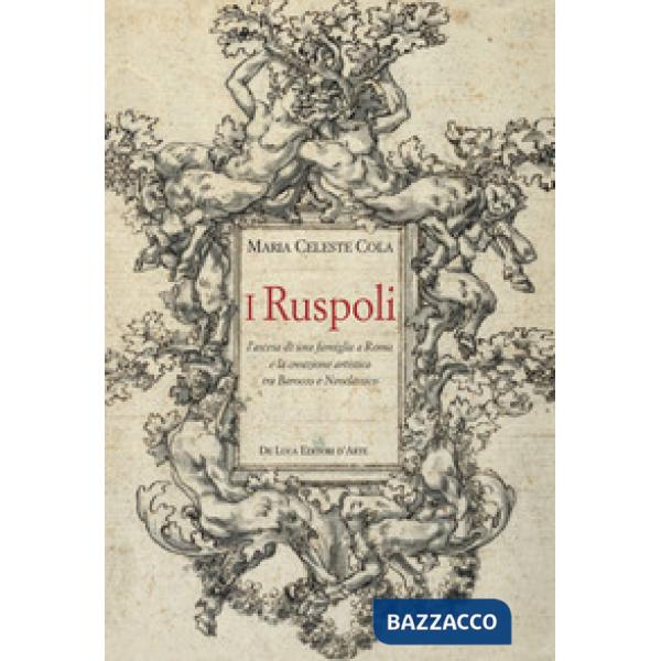 Ruspoli. L'ascesa di una famiglia a Roma e la creazione artistica tra Barocco e 