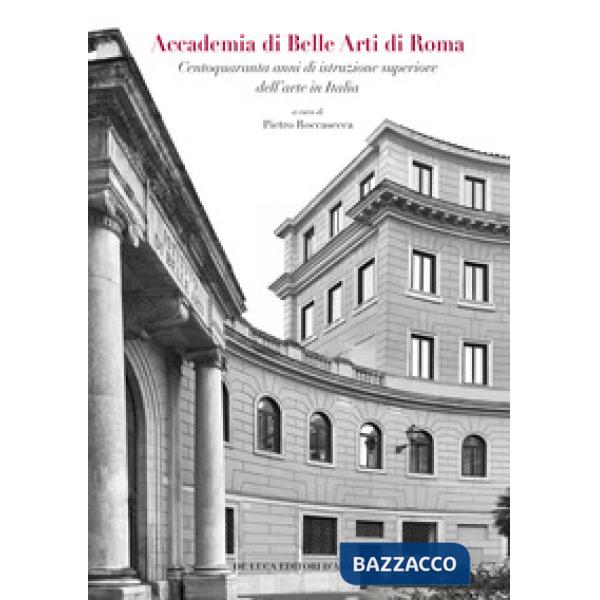 Accademia di Belle Arti di Roma. Centoquaranta anni di istruzione superiore dell'arte in Italia. Ediz. a colori