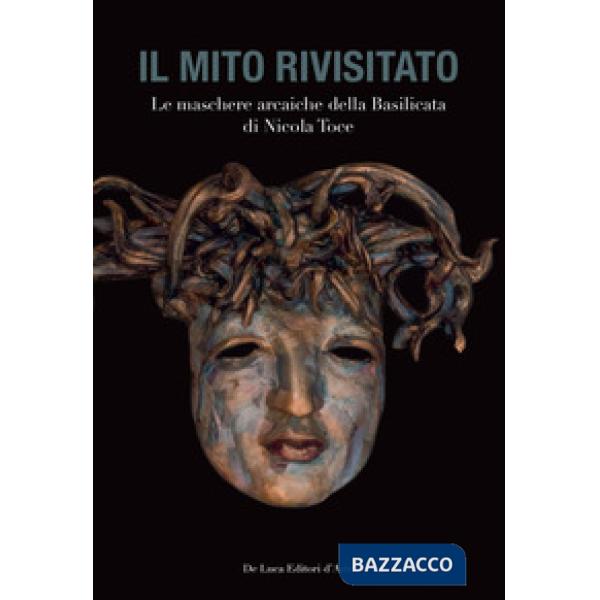 Mito rivisitato. Le maschere arcaiche della Basilicata di Nicola Toce. Ediz. ill