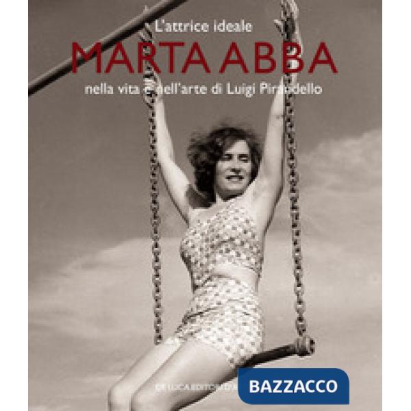 Attrice ideale. Marta Abba nella vita e nell'arte di Luigi Pirandello. Ediz. a colori (L')