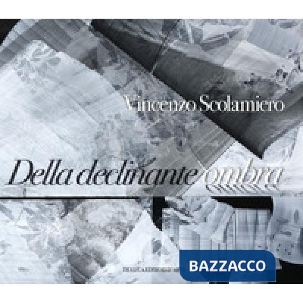 Vincenzo Scolamiero. Della declinante ombra. Catalogo della mostra (Roma, 8 marzo-9 giugno 2019). Ediz. a colori