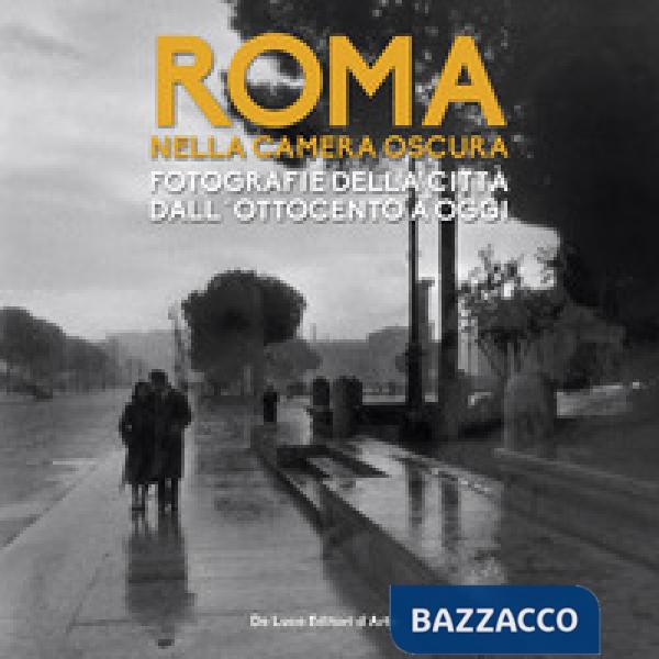Roma nella camera oscura. Fotografie della città dall'Ottocento a oggi. Catalogo della mostra (Roma, 27 marzo-22 settembre 2019)