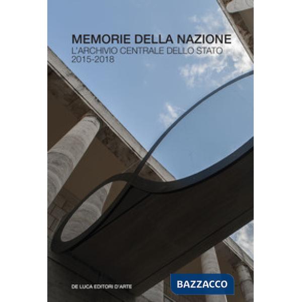 Memorie della nazione. L'Archivio centrale dello Stato 2015-2018. Ediz. a colori