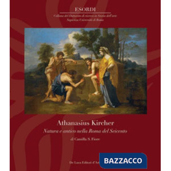 Athanasius Kircher. Natura e antico nella Roma del Seicento. Ediz. illustrata