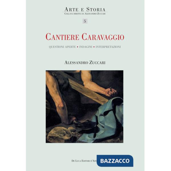 Cantiere Caravaggio. Questioni aperte, indagini, interpretazioni. Ediz. illustrata