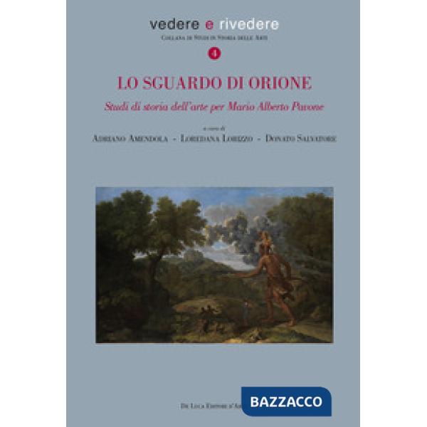 Sguardo di Orione. Studi di storia dell'arte per Mario Alberto Pavone. Ediz. illustrata (Lo)