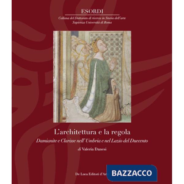 Architettura e la regola. Damianite e Clarisse nell' Umbria e nel Lazio del Duecento (L')