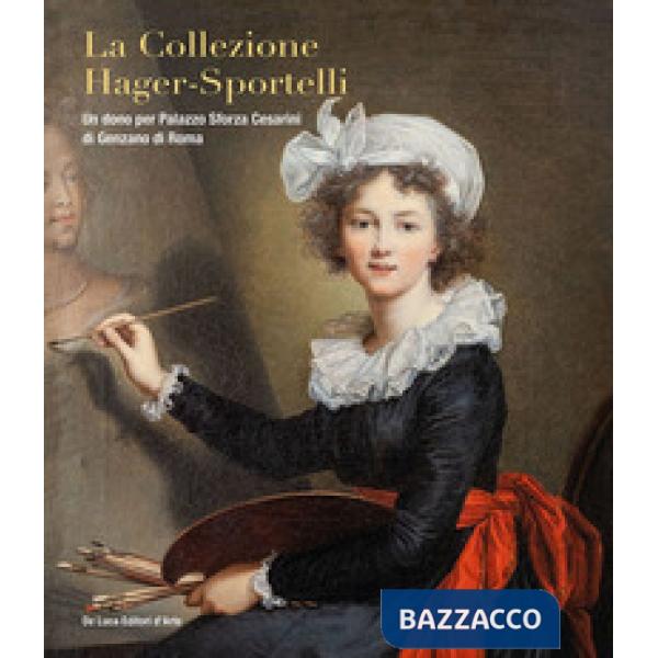 Collezione Hager-Sportelli. Un dono per Palazzo Sforza Cesarini di Genzano di Roma. Ediz. illustrata (La)