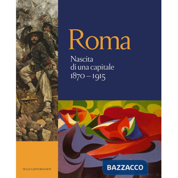 Roma. Nascita di una capitale 1870-1915. Ediz. illustrata