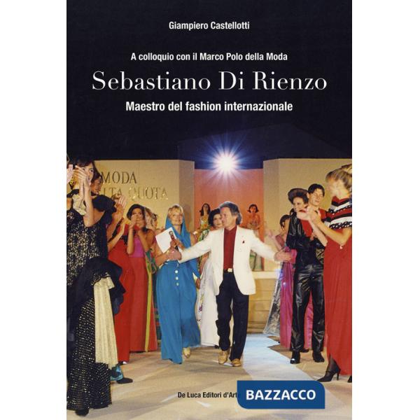 Sebastiano Di Rienzo. Maestro del fashion internazionale. A colloquio con il Marco Polo della moda. Ediz. illustrata
