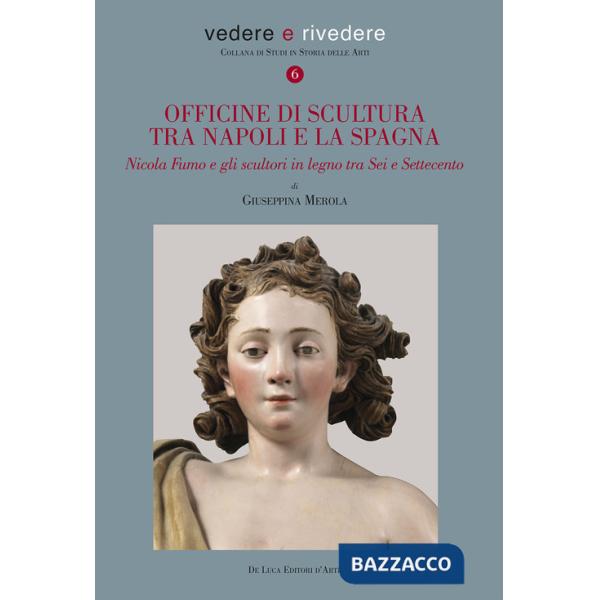 Officine di scultura tra Napoli e la Spagna. Nicola Fumo e gli scultori in legno tra Sei e Settecento. Ediz. a colori