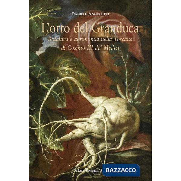 Orto del granduca. Botanica e agronomia nella Toscana di Cosimo III de' Medici (L')