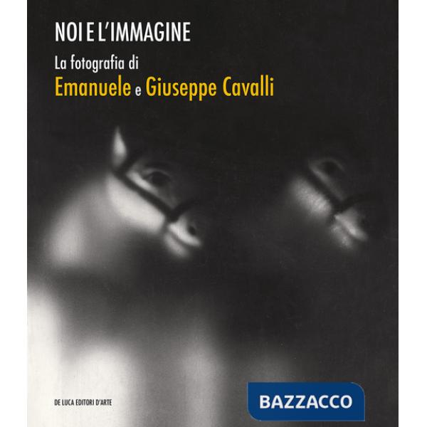 Noi e l'immagine. La fotografia di Emanuele e Giuseppe Cavalli. Ediz. illustrata