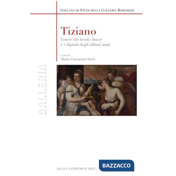 Tiziano. «Venere che benda amore» e i dipinti degli ultimi anni. Ediz. a colori