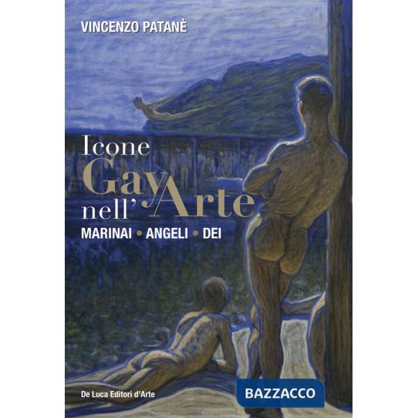 Icone gay nell'arte. Marinai, angeli, dei. Ediz. a colori