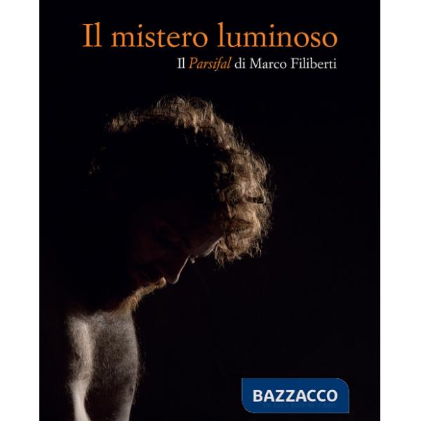 Mistero luminoso. Il Parsifal di Marco Filiberti. Ediz. italiana e inglese (Il)
