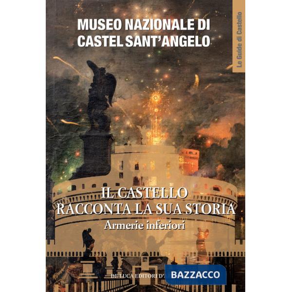 Museo Nazionale di Castel Sant'Angelo. Il castello racconta la sua storia. Armerie inferiori. Ediz. a colori