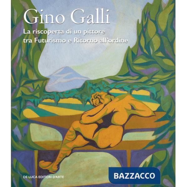 Gino Galli (1893-1944). La riscoperta di un pittore tra futurismo e ritorno all'ordine. Ediz. illustrata