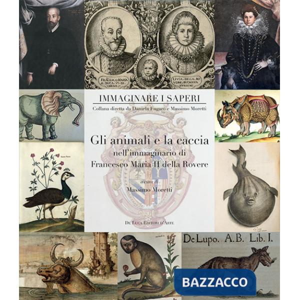 Animali e la caccia nell'immaginario di Francesco Maria II della Rovere. Ediz. a colori (Gli)