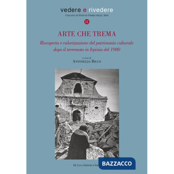 Arte che trema. Riscoperta e valorizzazione del patrimonio culturale dopo il terremoto in Irpinia del 1980. Ediz. illustrata
