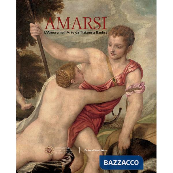 Amarsi. L'amore nell'arte da Tiziano a Banksy. Ediz. a colori