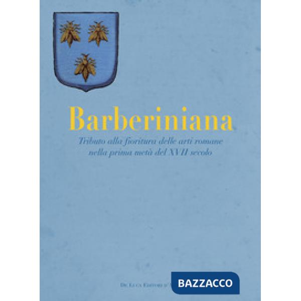 Barberiniana. Tributo alla fioritura delle arti romane nella prima metà del XVII secolo. Ediz. a colori