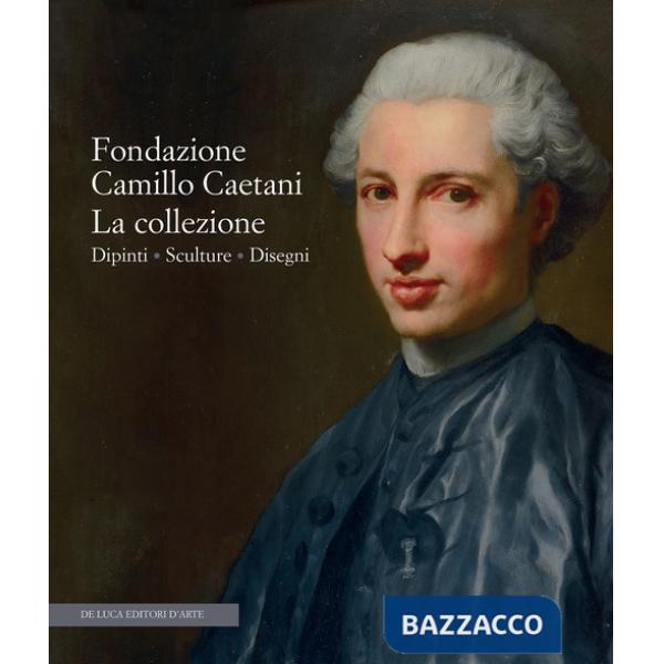 Fondazione Camillo Caetani. La collezione. Dipinti, sculture, disegni. Ediz. a colori