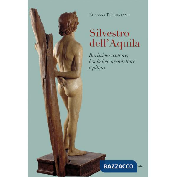 Silvestro dell'Aquila. Rarissimo scultore, bonissimo architettore e pittore. Ediz. illustrata