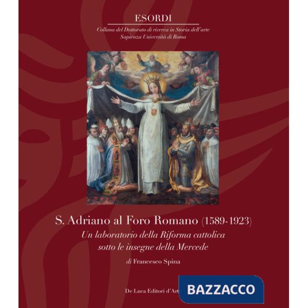 S. Adriano al Foro Romano (1589-1923). Un laboratorio della Riforma cattolica sotto le insegne della Mercede