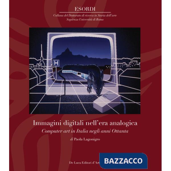 Immagini digitali nell'era analogica. Computer art in Italia negli anni Ottanta. Ediz. illustrata